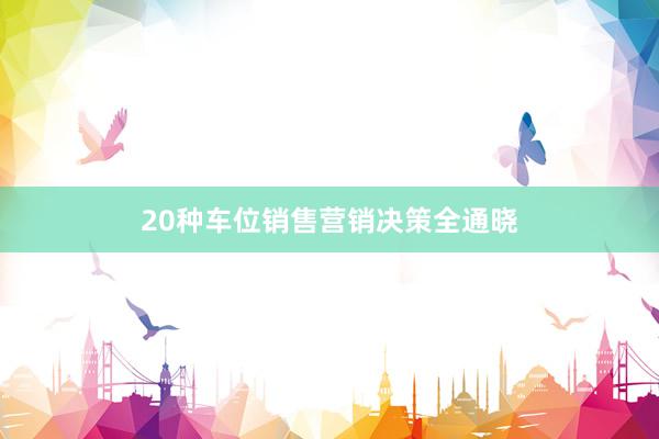 20种车位销售营销决策全通晓
